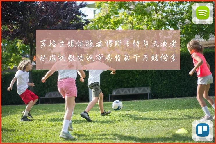 苏格兰媒体报道穆斯卡特与流浪者达成执教协议海港将获千万赔偿金