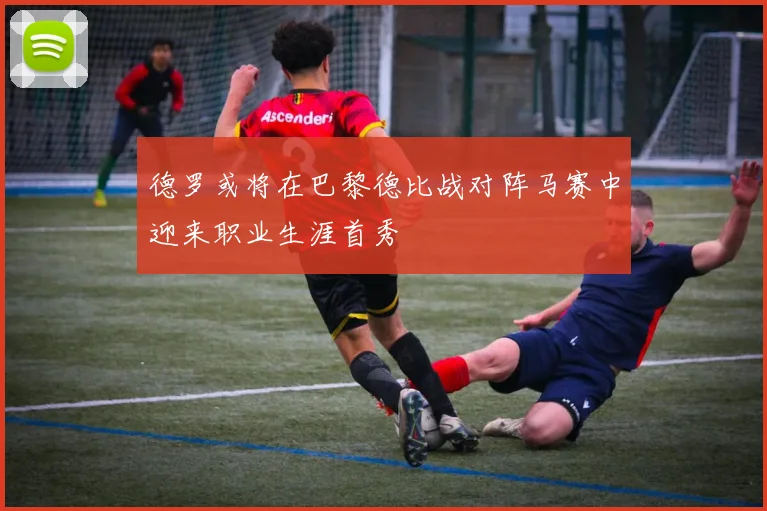 德罗或将在巴黎德比战对阵马赛中迎来职业生涯首秀
