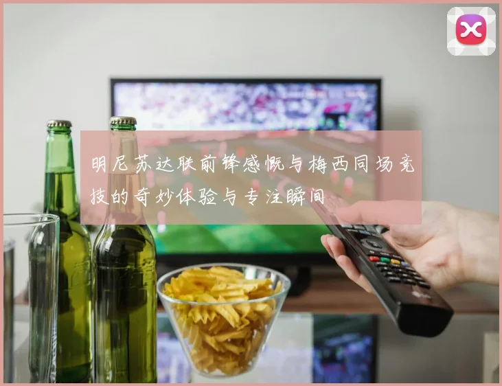 明尼苏达联前锋感慨与梅西同场竞技的奇妙体验与专注瞬间