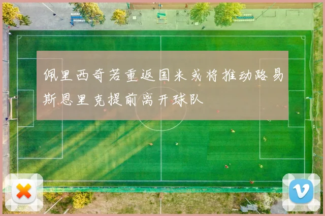 佩里西奇若重返国米或将推动路易斯恩里克提前离开球队