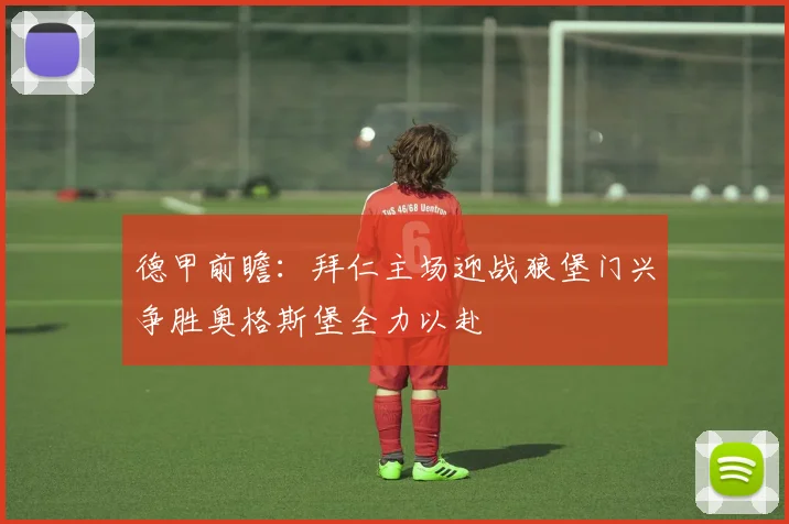 德甲前瞻：拜仁主场迎战狼堡门兴争胜奥格斯堡全力以赴