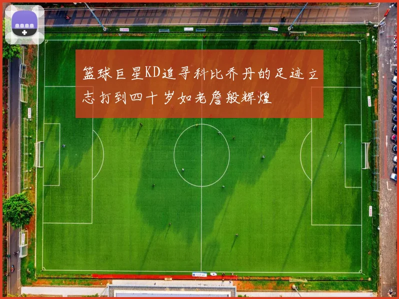 篮球巨星KD追寻科比乔丹的足迹立志打到四十岁如老詹般辉煌