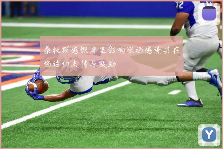 桑托斯感慨库里影响深远感谢其在场边的支持与鼓励