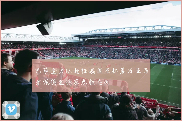 巴萨全力以赴征战国王杯莱万亚马尔佩德里德容悉数在列